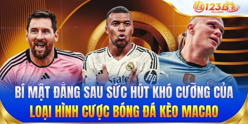 Bí mật đằng sau sức hút khó cưỡng của loại hình cược bóng đá kèo Macao