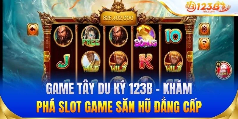 Game Tây Du Ký 123B - Khám phá slot game săn hũ đẳng cấp