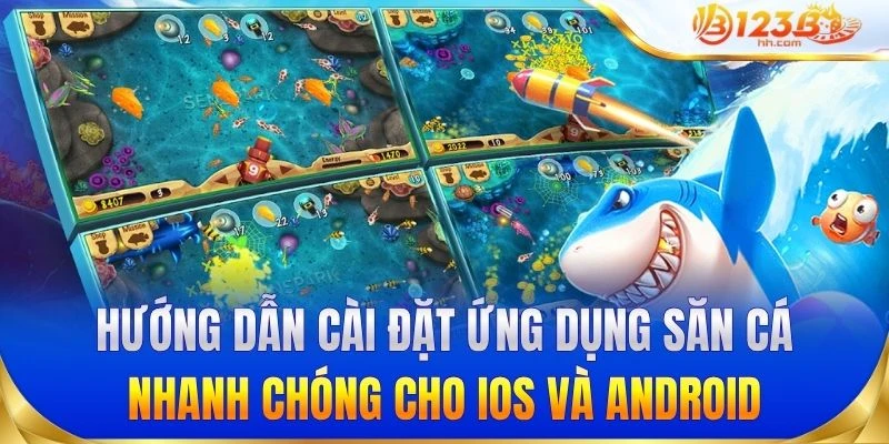 Hướng dẫn cài đặt ứng dụng săn cá nhanh chóng cho iOS và Android